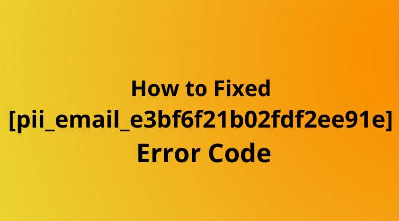 {FIXED} | How to Fixed [pii_email_e3bf6f21b02fdf2ee91e] Error Code in 2022?